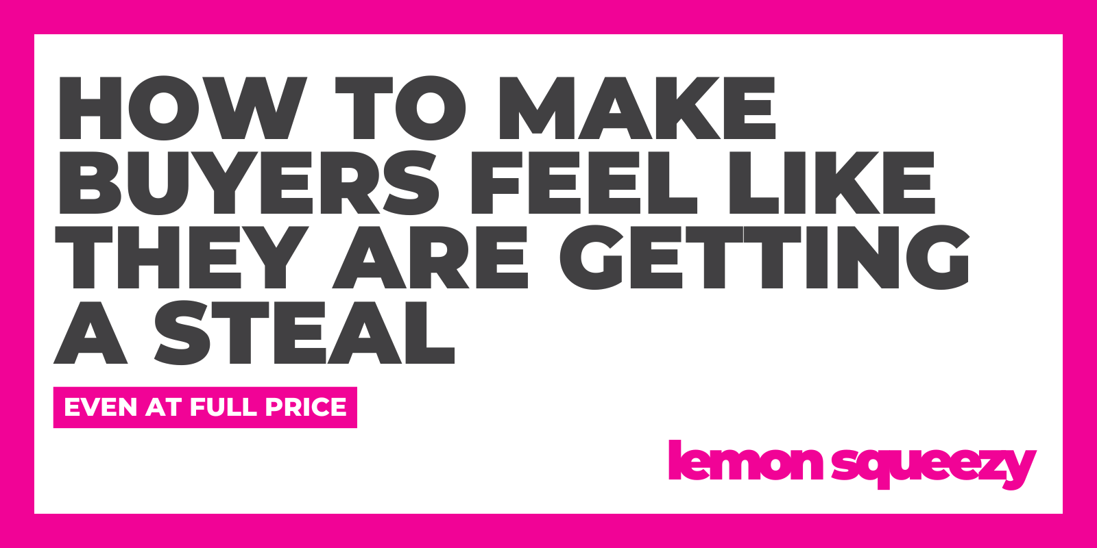 How to Make Buyers Feel Like They Are Getting a Steal (Even at Full Price)